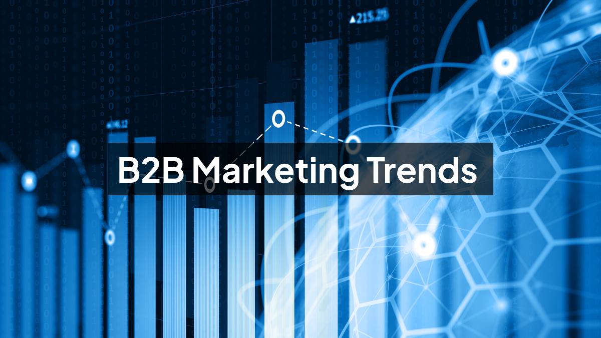 Key B2B Marketing Trends To Keep An Eye On In 2025